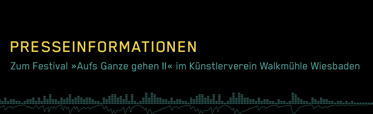 Presseinformationen zum Festival "Aufs Ganze gehen II" im Künstlerverein Walkmühle Wiesbaden